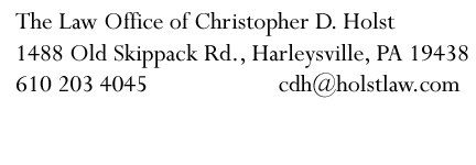 The Law Office of Christopher D. Holst <br> 1488 Old Skippack Rd. <br> Harleysville, PA 19438<br>610 203 4045  cdh (at) holstlaw.com