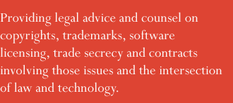 Providing legal advice and counsel on  copyrights, trademarks, software licensing, trade secrecy and contracts involving those issues.